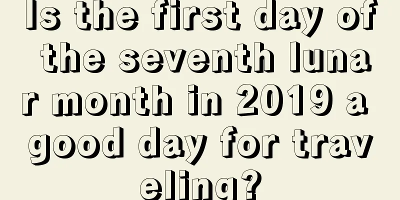 Is the first day of the seventh lunar month in 2019 a good day for traveling?