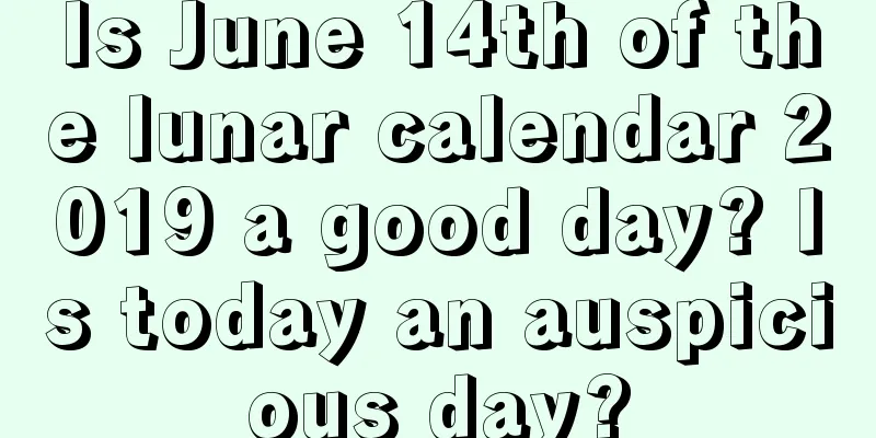 Is June 14th of the lunar calendar 2019 a good day? Is today an auspicious day?