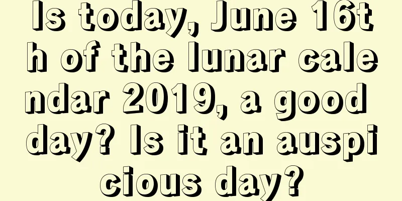 Is today, June 16th of the lunar calendar 2019, a good day? Is it an auspicious day?