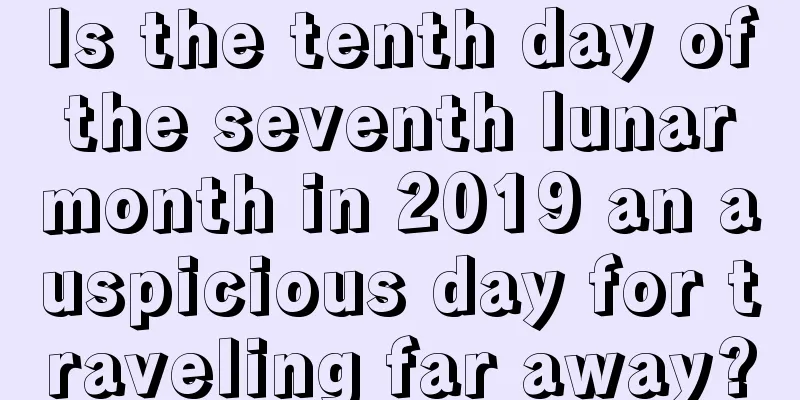 Is the tenth day of the seventh lunar month in 2019 an auspicious day for traveling far away?