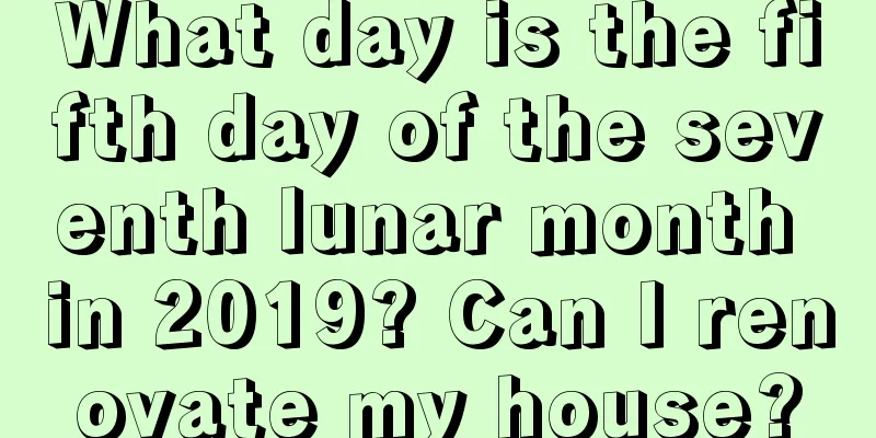 What day is the fifth day of the seventh lunar month in 2019? Can I renovate my house?