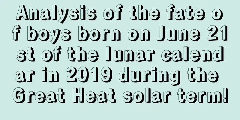 Analysis of the fate of boys born on June 21st of the lunar calendar in 2019 during the Great Heat solar term!