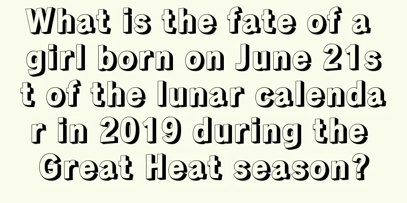 What is the fate of a girl born on June 21st of the lunar calendar in 2019 during the Great Heat season?