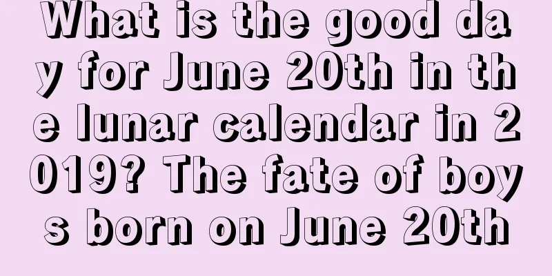 What is the good day for June 20th in the lunar calendar in 2019? The fate of boys born on June 20th