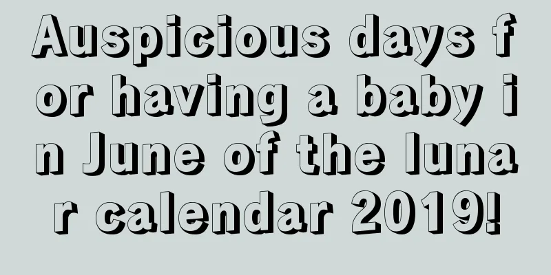 Auspicious days for having a baby in June of the lunar calendar 2019!