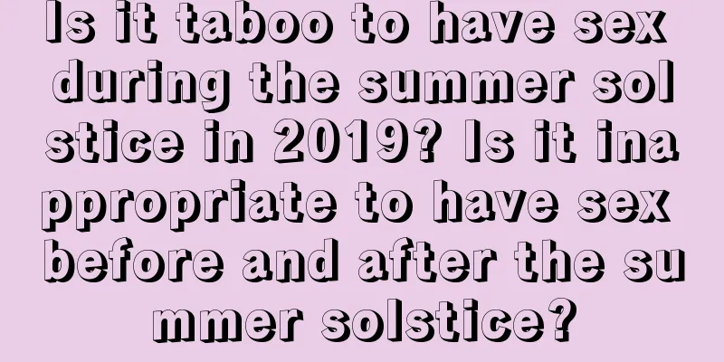 Is it taboo to have sex during the summer solstice in 2019? Is it inappropriate to have sex before and after the summer solstice?