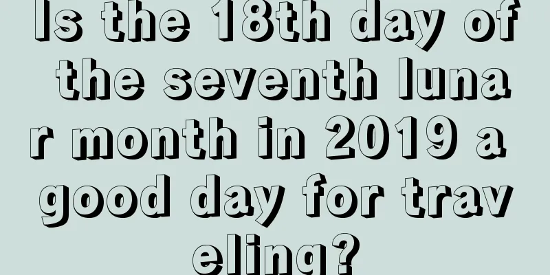 Is the 18th day of the seventh lunar month in 2019 a good day for traveling?