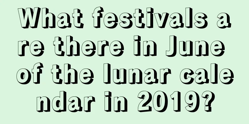 What festivals are there in June of the lunar calendar in 2019?