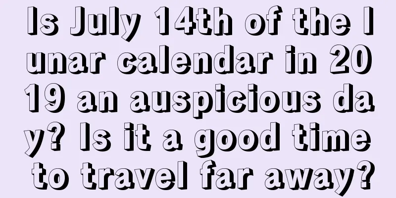 Is July 14th of the lunar calendar in 2019 an auspicious day? Is it a good time to travel far away?