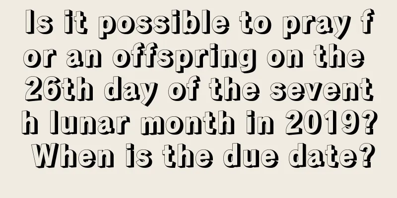 Is it possible to pray for an offspring on the 26th day of the seventh lunar month in 2019? When is the due date?