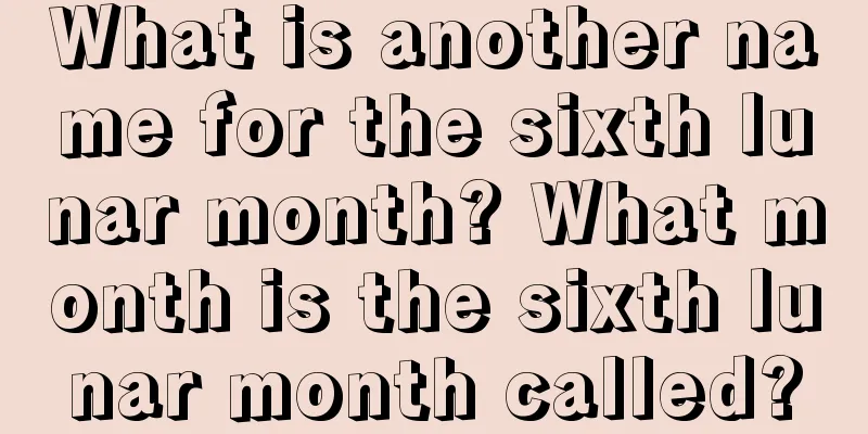 What is another name for the sixth lunar month? What month is the sixth lunar month called?
