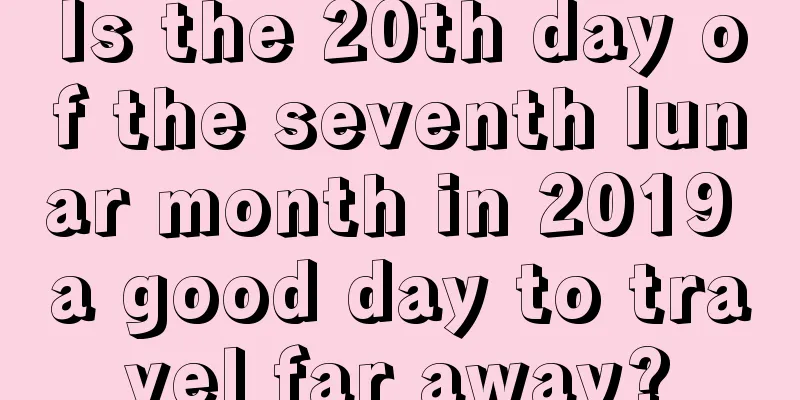 Is the 20th day of the seventh lunar month in 2019 a good day to travel far away?