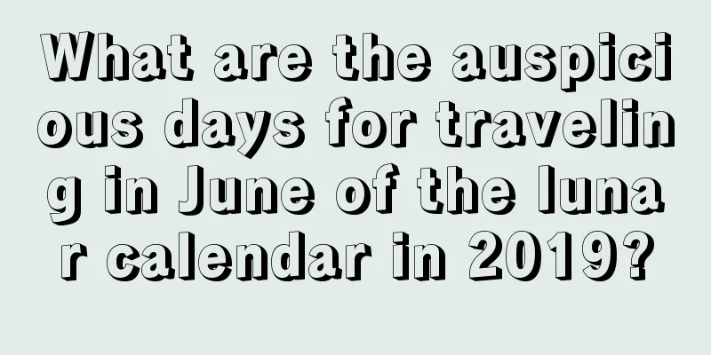 What are the auspicious days for traveling in June of the lunar calendar in 2019?