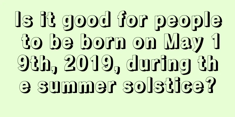 Is it good for people to be born on May 19th, 2019, during the summer solstice?