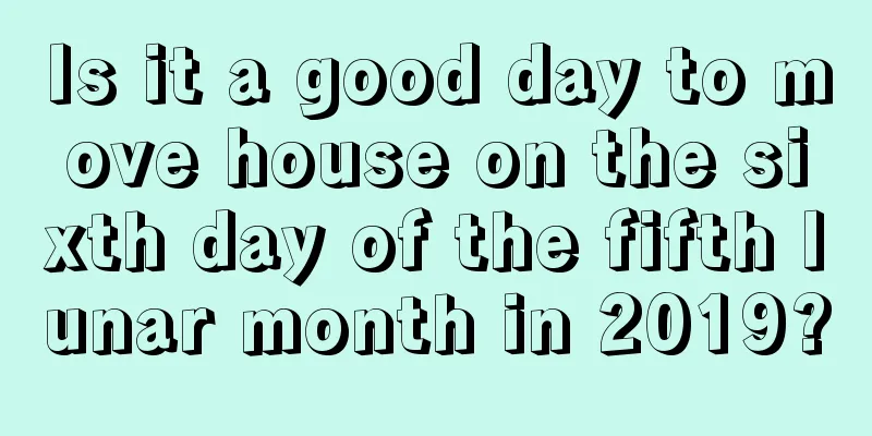 Is it a good day to move house on the sixth day of the fifth lunar month in 2019?
