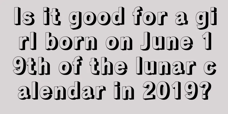 Is it good for a girl born on June 19th of the lunar calendar in 2019?
