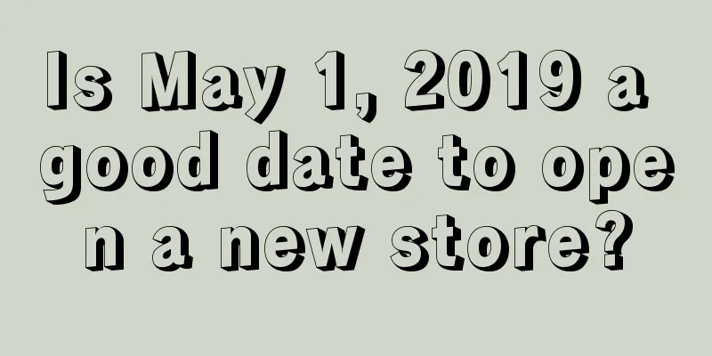 Is May 1, 2019 a good date to open a new store?