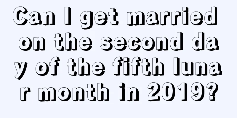 Can I get married on the second day of the fifth lunar month in 2019?