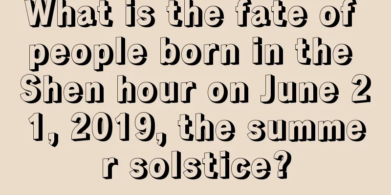 What is the fate of people born in the Shen hour on June 21, 2019, the summer solstice?