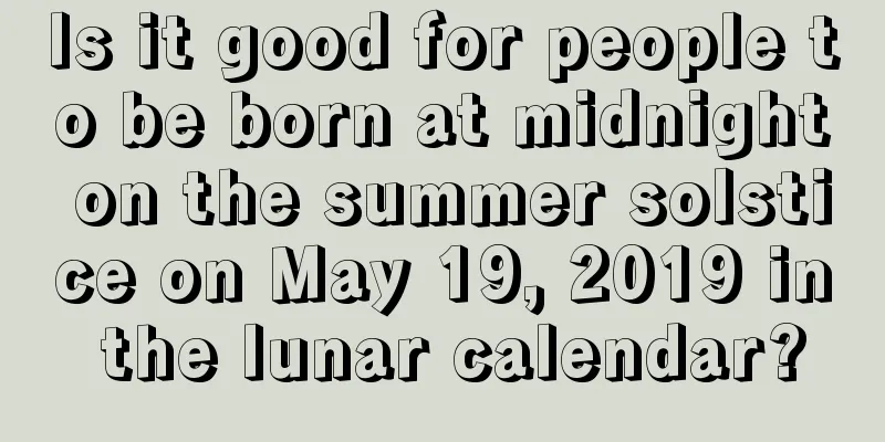 Is it good for people to be born at midnight on the summer solstice on May 19, 2019 in the lunar calendar?