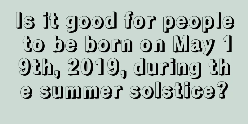 Is it good for people to be born on May 19th, 2019, during the summer solstice?