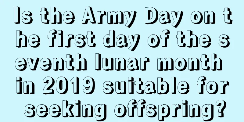 Is the Army Day on the first day of the seventh lunar month in 2019 suitable for seeking offspring?