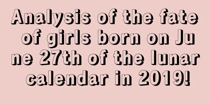 Analysis of the fate of girls born on June 27th of the lunar calendar in 2019!