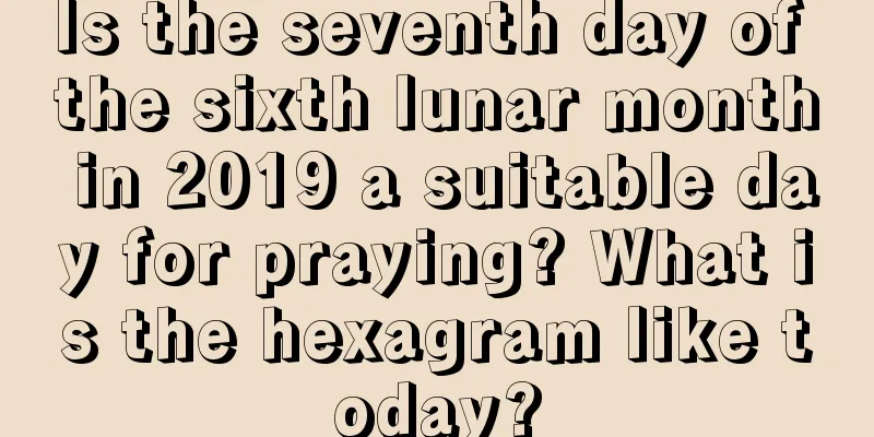 Is the seventh day of the sixth lunar month in 2019 a suitable day for praying? What is the hexagram like today?