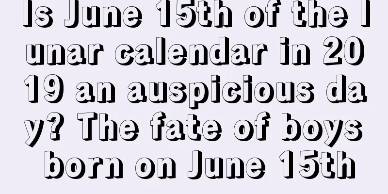 Is June 15th of the lunar calendar in 2019 an auspicious day? The fate of boys born on June 15th