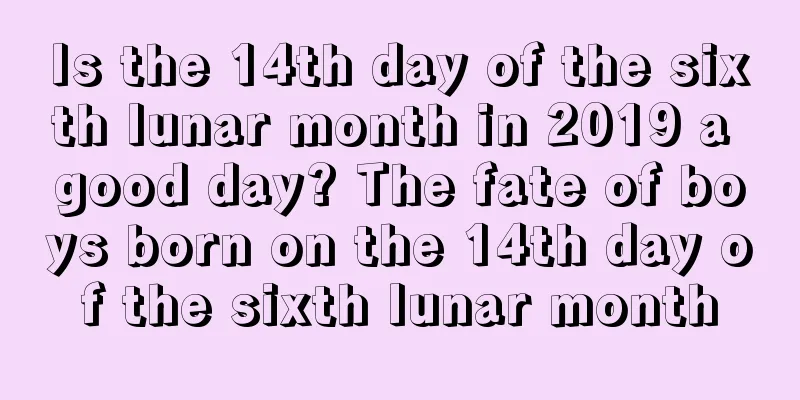 Is the 14th day of the sixth lunar month in 2019 a good day? The fate of boys born on the 14th day of the sixth lunar month