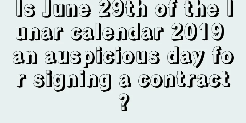 Is June 29th of the lunar calendar 2019 an auspicious day for signing a contract?