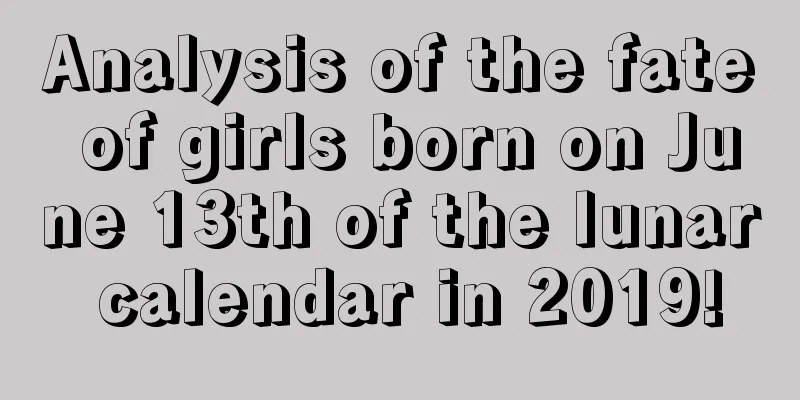 Analysis of the fate of girls born on June 13th of the lunar calendar in 2019!