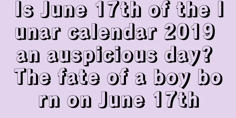 Is June 17th of the lunar calendar 2019 an auspicious day? The fate of a boy born on June 17th