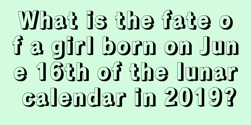 What is the fate of a girl born on June 16th of the lunar calendar in 2019?