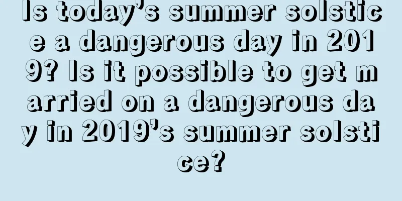 Is today’s summer solstice a dangerous day in 2019? Is it possible to get married on a dangerous day in 2019’s summer solstice?