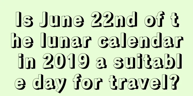 Is June 22nd of the lunar calendar in 2019 a suitable day for travel?