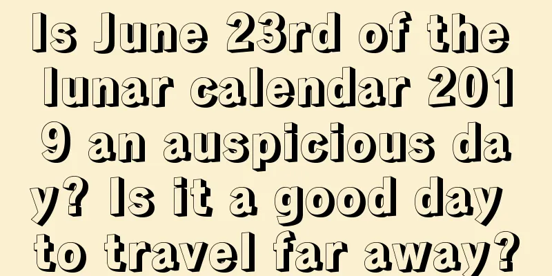 Is June 23rd of the lunar calendar 2019 an auspicious day? Is it a good day to travel far away?