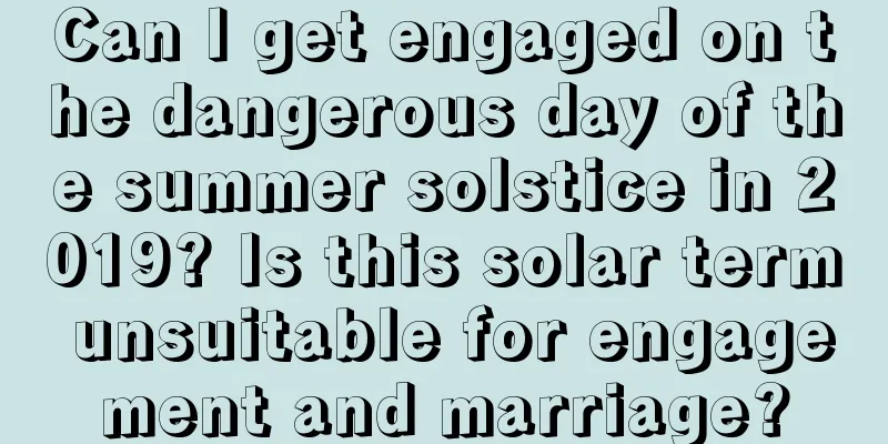 Can I get engaged on the dangerous day of the summer solstice in 2019? Is this solar term unsuitable for engagement and marriage?