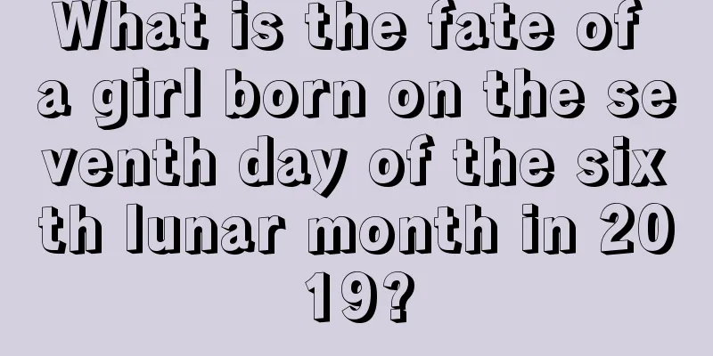What is the fate of a girl born on the seventh day of the sixth lunar month in 2019?