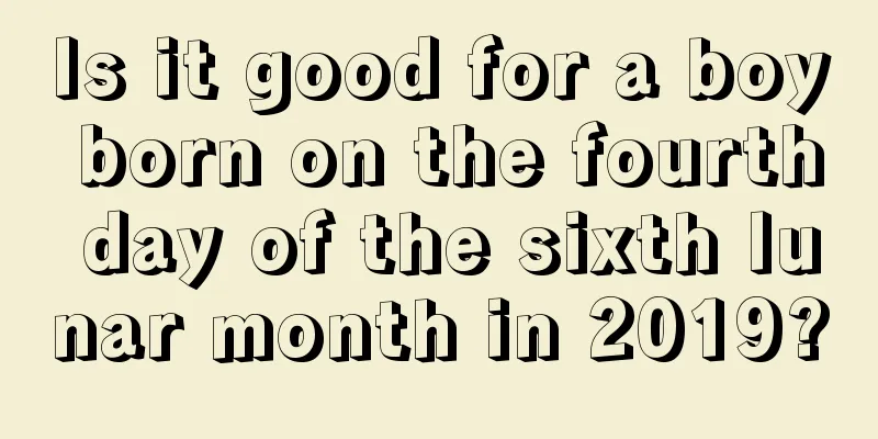 Is it good for a boy born on the fourth day of the sixth lunar month in 2019?