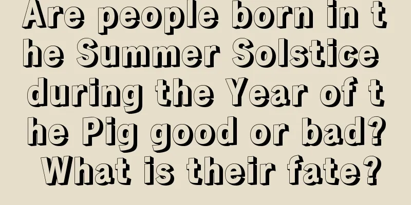Are people born in the Summer Solstice during the Year of the Pig good or bad? What is their fate?