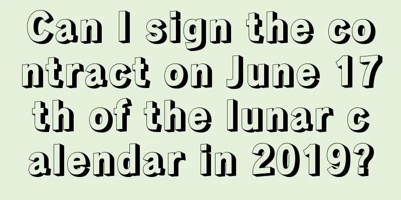 Can I sign the contract on June 17th of the lunar calendar in 2019?