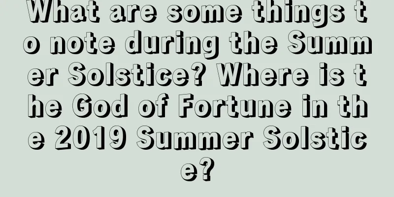 What are some things to note during the Summer Solstice? Where is the God of Fortune in the 2019 Summer Solstice?