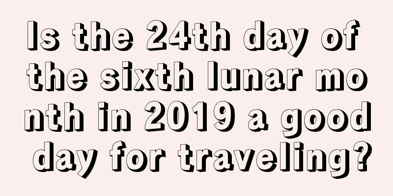 Is the 24th day of the sixth lunar month in 2019 a good day for traveling?