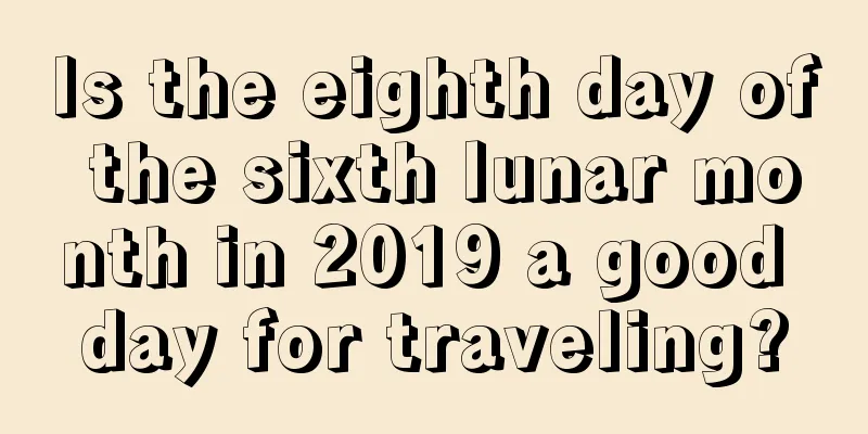 Is the eighth day of the sixth lunar month in 2019 a good day for traveling?