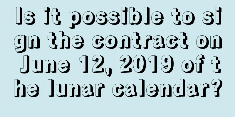 Is it possible to sign the contract on June 12, 2019 of the lunar calendar?