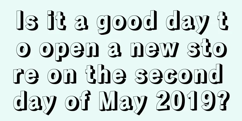 Is it a good day to open a new store on the second day of May 2019?