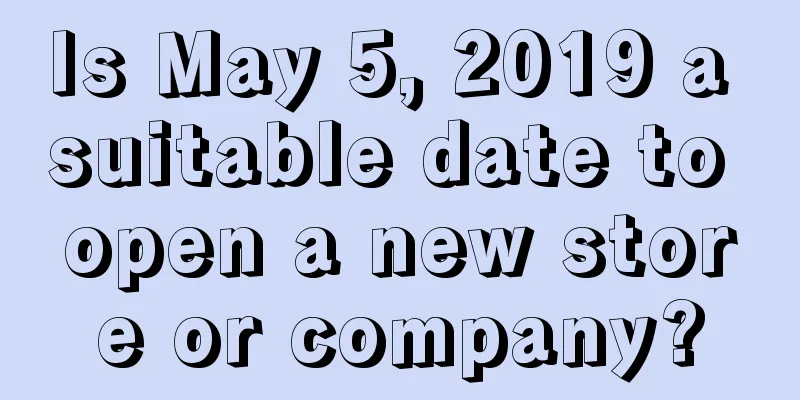 Is May 5, 2019 a suitable date to open a new store or company?