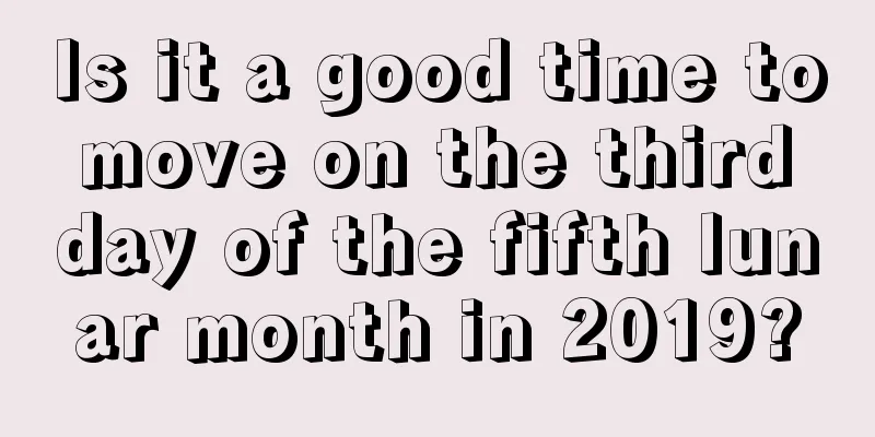 Is it a good time to move on the third day of the fifth lunar month in 2019?