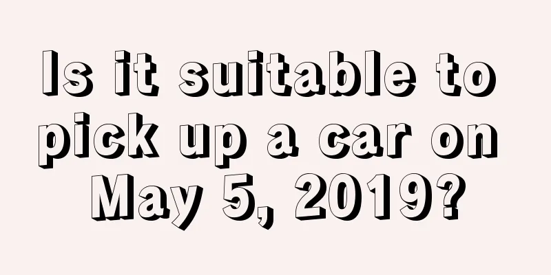 Is it suitable to pick up a car on May 5, 2019?